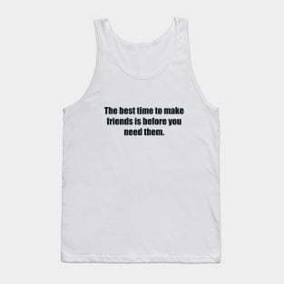 The best time to make friends is before you need them Tank Top